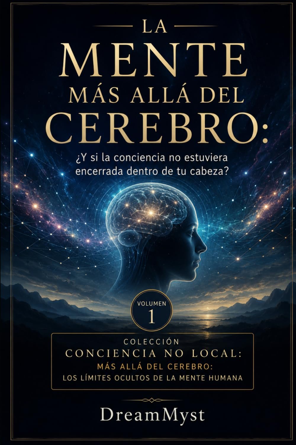 LA MENTE MÁS ALLÁ DEL CEREBRO: ¿Y si la conciencia no estuviera encerrada dentro de tu cabeza?: Colección CONCIENCIA NO LOCAL: Más allá del cerebro: los límites ocultos de la mente humana (VOLUMEN 1)