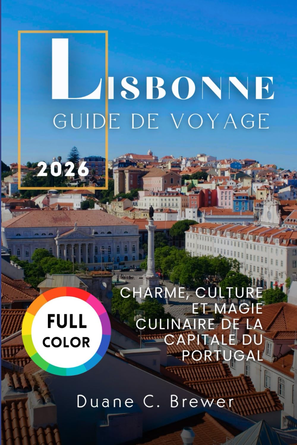 LISBONNE GUIDE DE VOYAGE 2026: CHARME, CULTURE ET MAGIE CULINAIRE DE LA CAPITALE DU PORTUGAL