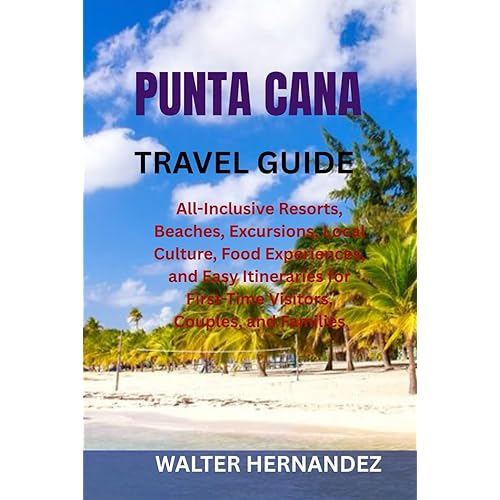 PUNTA CANA TRAVEL GUIDE: All-Inclusive Resorts, Beaches, Excursions, Local Culture, Food Experiences, and Easy Itineraries for First-Time Visitors, Couples, and Families