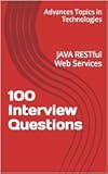 100 Interview Questions: JAVA RESTful Web Services (Advanced Topics in Programming Book 12)
