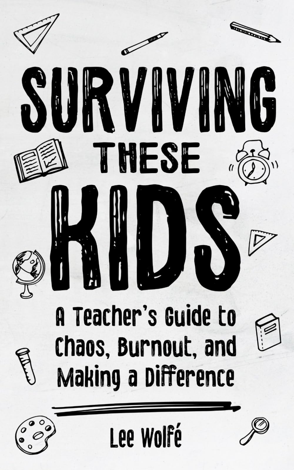 Surviving These Kids: A Teacher’s Guide to Chaos, Burnout, and Making a Difference
