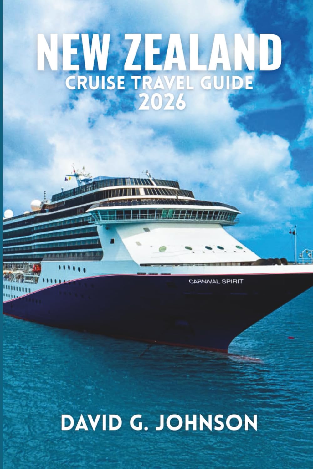 NEW ZEALAND CRUISE TRAVEL GUIDE 2026: An Essential Guide to Scenic Routes, Iconic Ports, Shore Excursions, and Cruising the Islands by Sea