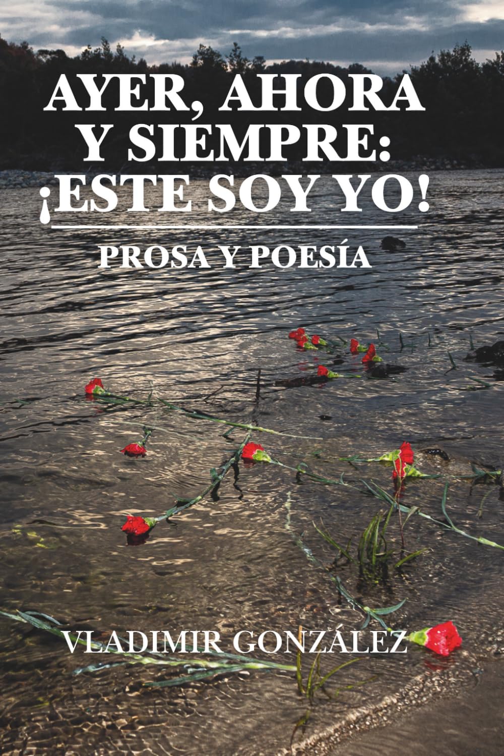 Ayer, ahora y siempre: ¡Este soy yo! Prosa y poesía