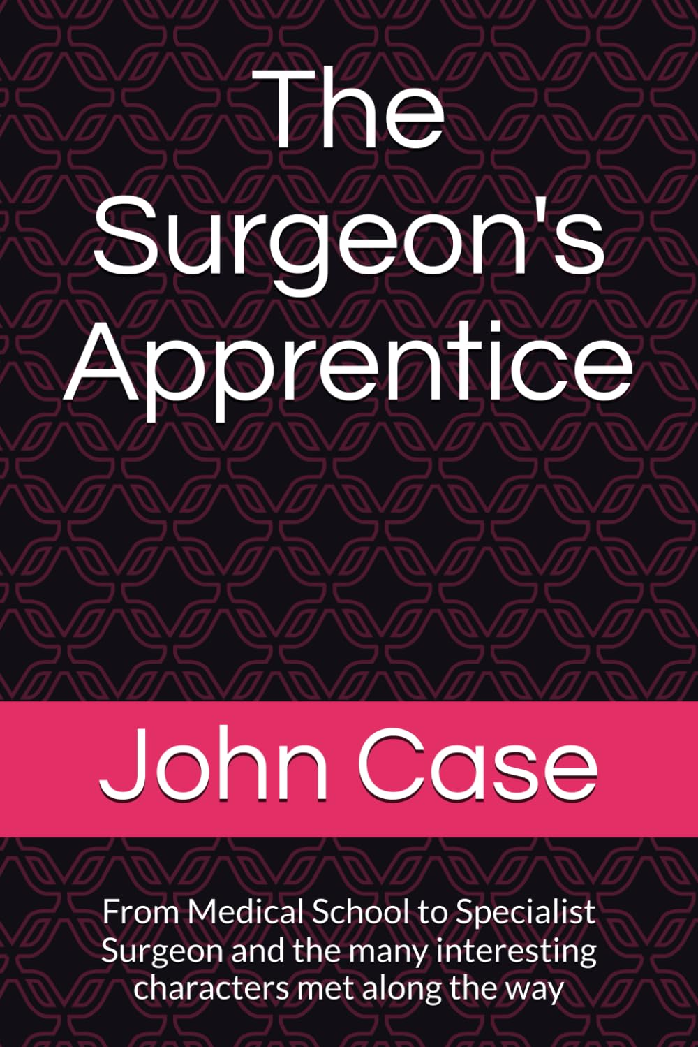 The Surgeon"s Apprentice: From Medical School to Specialist Surgeon and the many interesting characters met along the way: 2 (From English childhood ... Alberta, Canada. Life as a rural surgeon.)