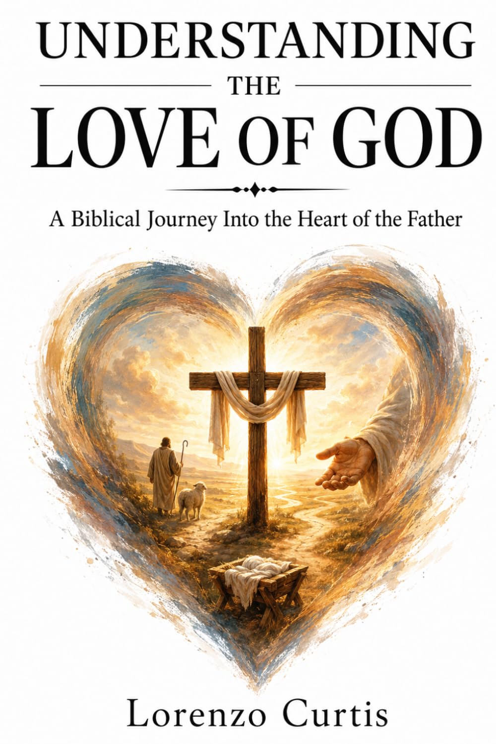 UNDERSTANDING THE LOVE OF GOD: A Biblical Journey Into the Heart of the Father