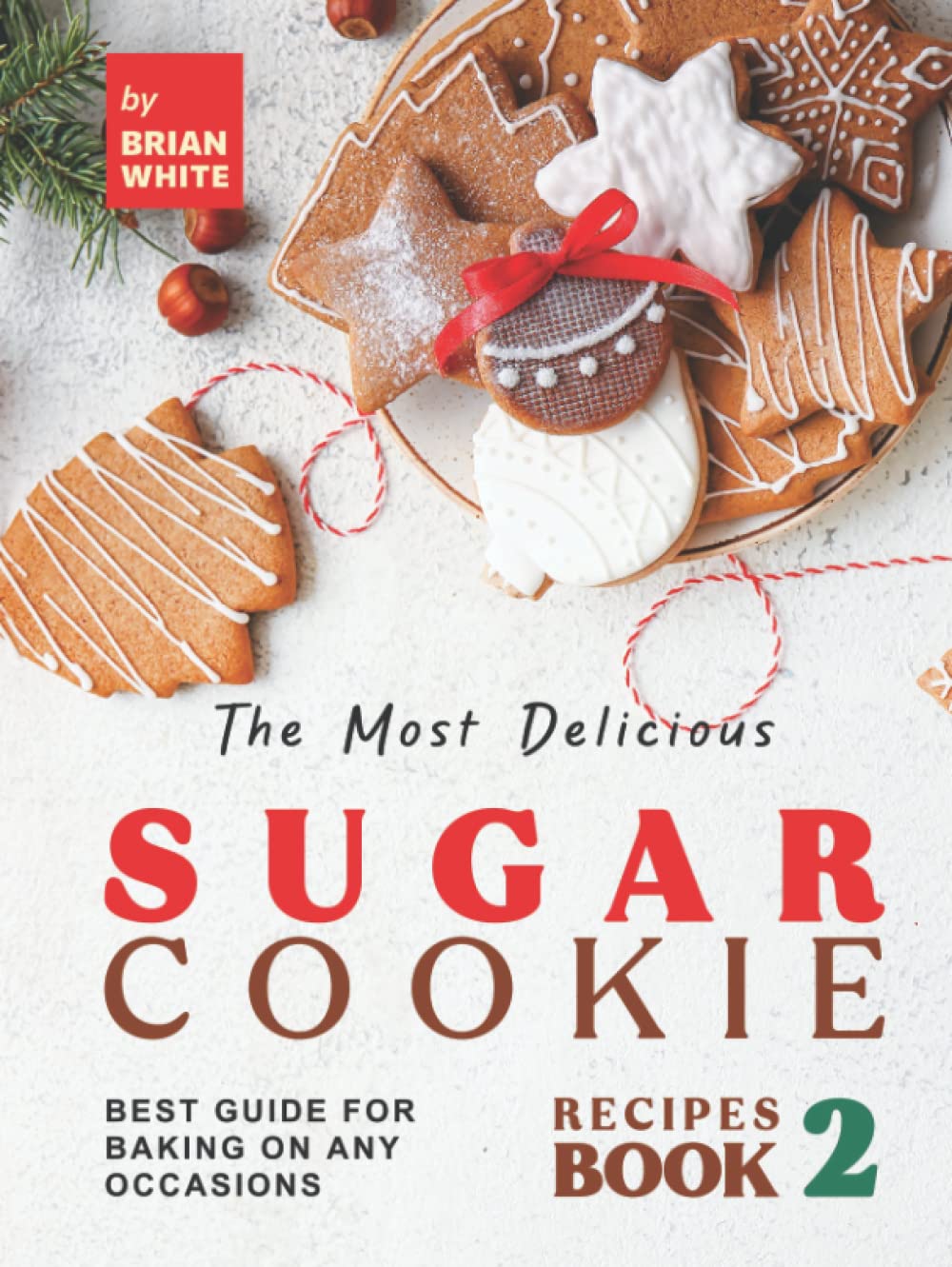 The Most Delicious Sugar Cookie Recipes – Book 2: Best Guide for Baking on Any Occasions