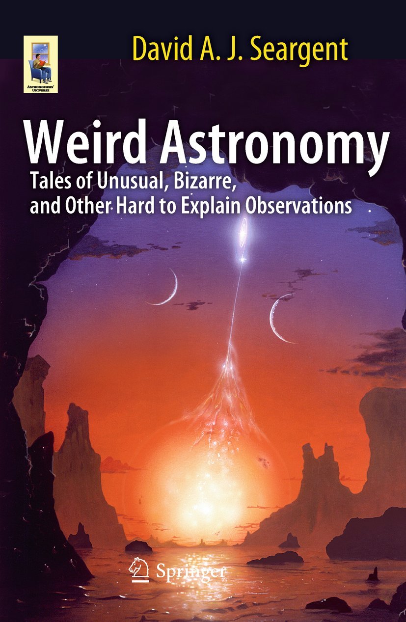 Weird Astronomy: Tales of Unusual, Bizarre, and Other Hard to Explain Observations (Astronomers' Universe)