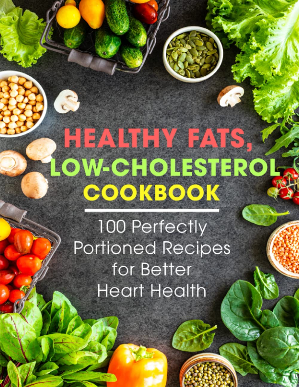 Healthy Fats, Low-Cholesterol Cookbook: 100 Perfectly Portioned Recipes for Better Heart Health