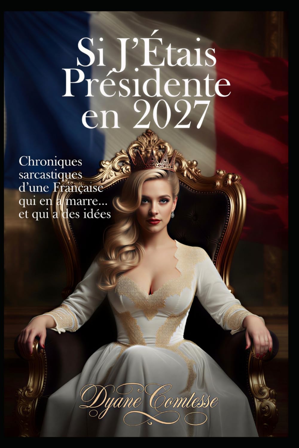 Si j'étais présidente : Mes injustices, mes colères, ma revanche en 2027: chroniques sarcastiques d 'une française qui en marre....et qui a des idées