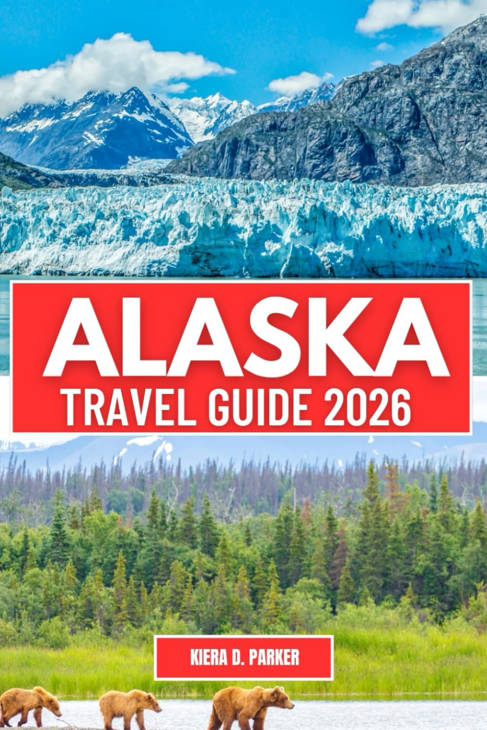 ALASKA TRAVEl GUIDE 2026: Explore Alaska's Majestic Wilderness: From Iconic Glaciers and Stunning National Parks to Thrilling Wildlife Encounters Adventure