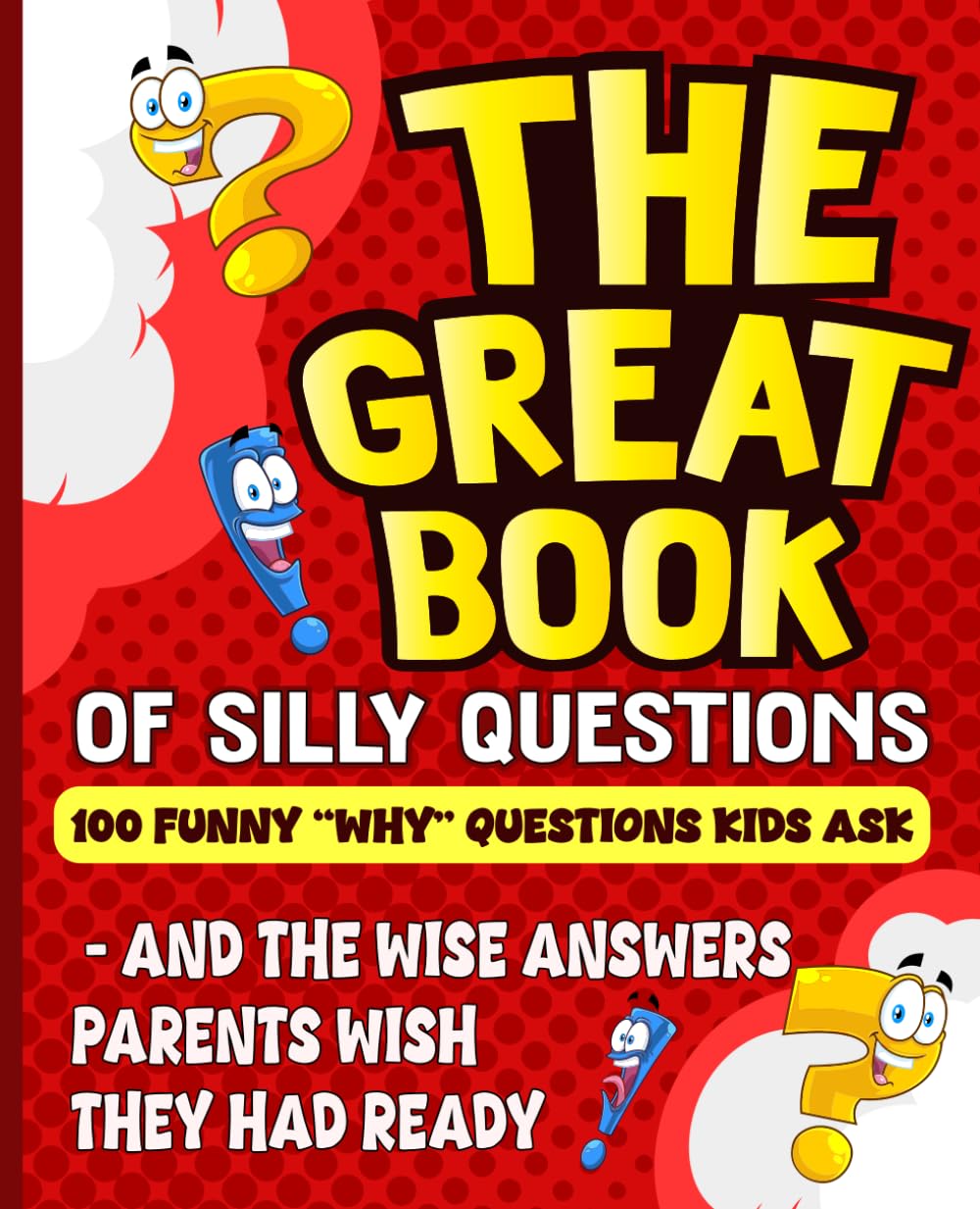 The Great Book of Silly Questions: 100 Funny “Why” Questions Kids Ask - And the Wise Answers Parents Wish They Had Ready