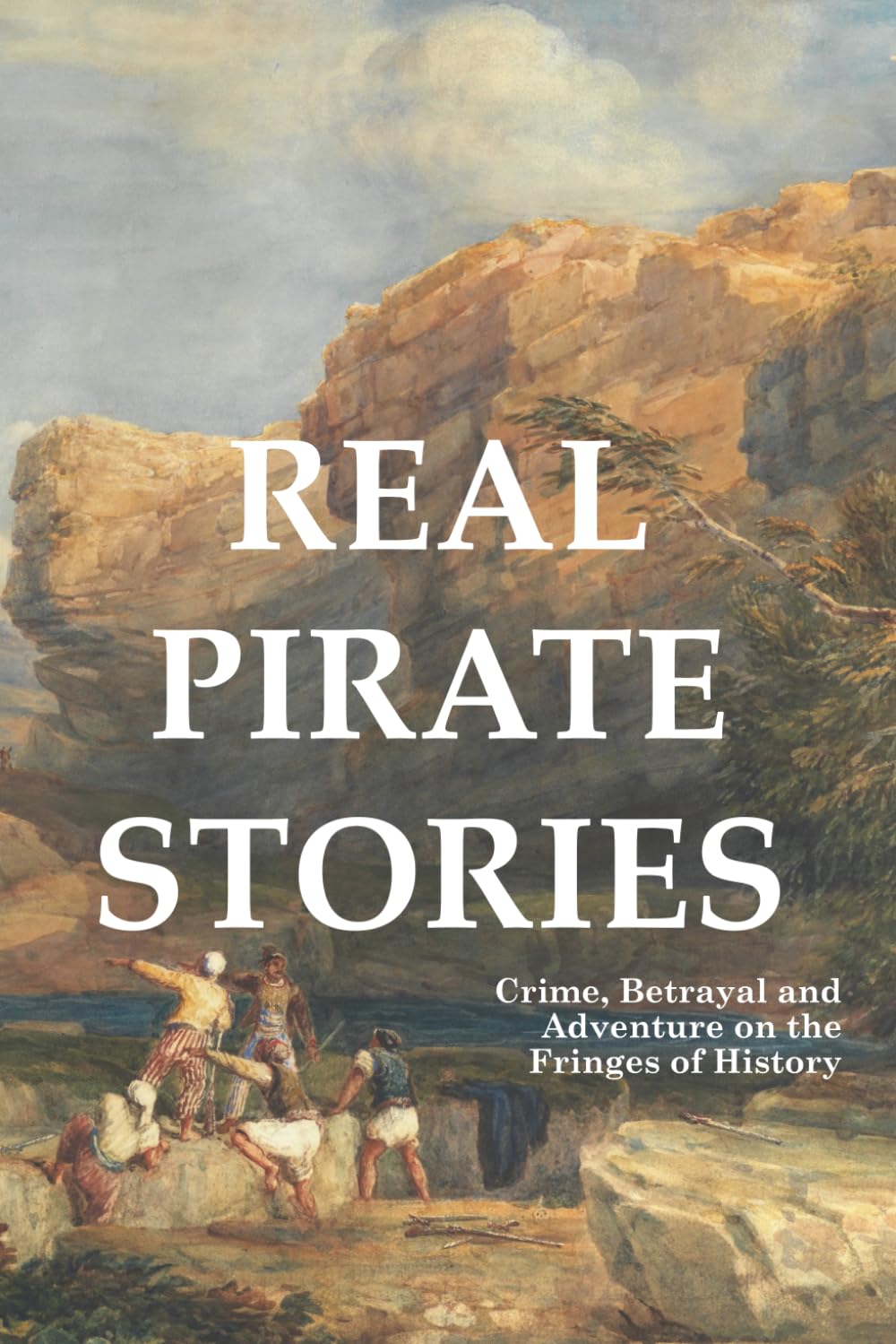 Real Pirate Stories: Crime, Betrayal and Adventure on the Fringes of History