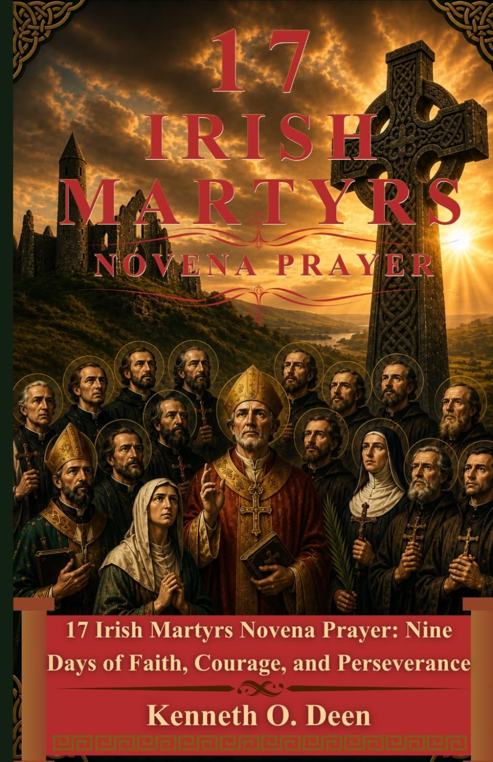 17 IRISH MARTYRS NOVENA PRAYER: Nine Days of Faith, Courage, and Perseverance. Honoring the Witness and Sacrifice of the Irish Martyrs