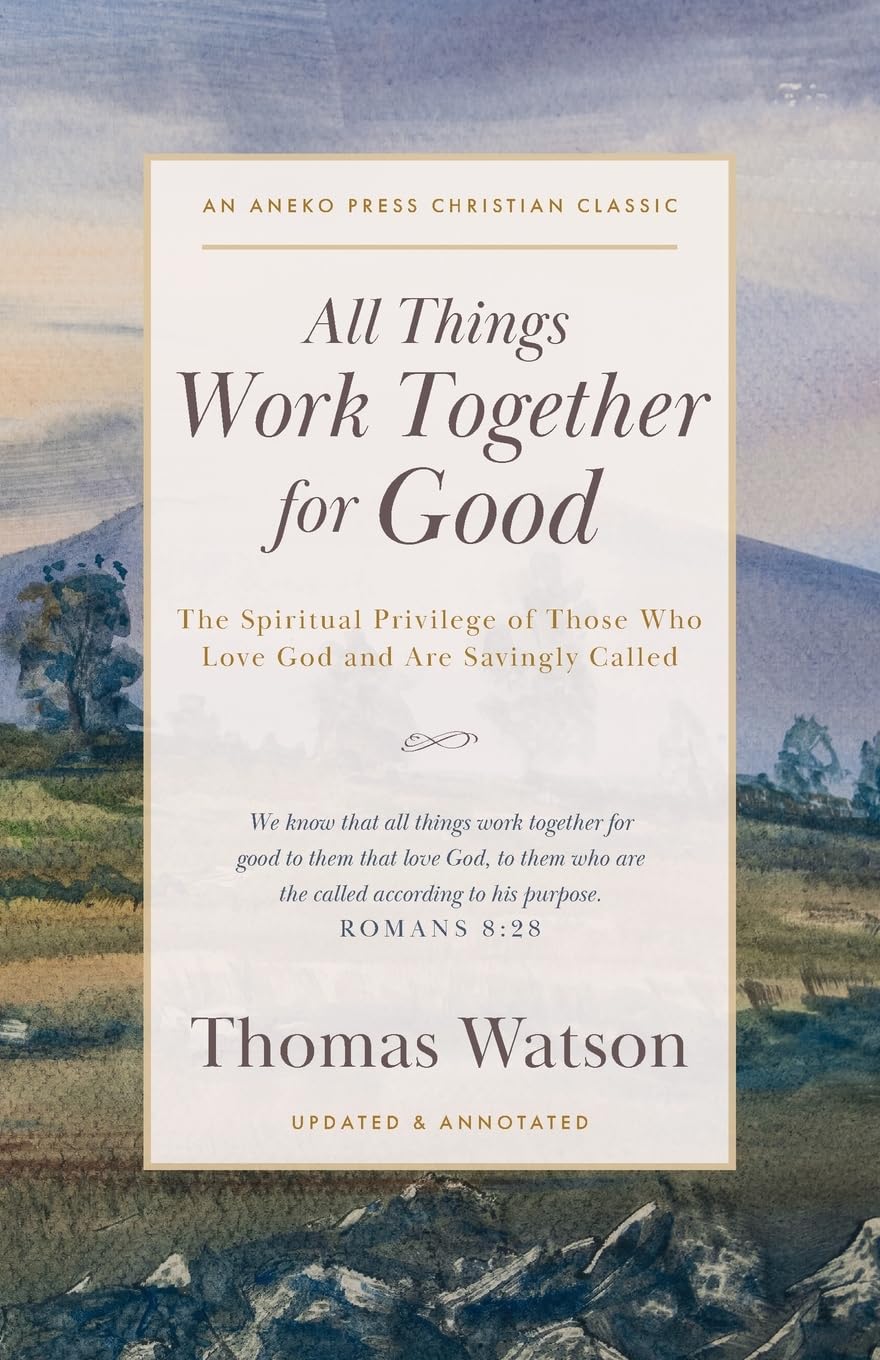 All Things Work Together for Good: The Spiritual Privilege of Those Who Love God and Are Savingly Called [Updated and Annotated]
