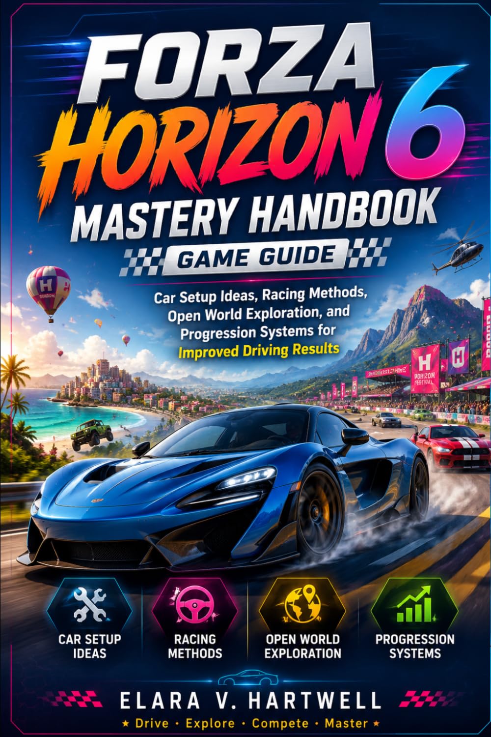 Forza Horizon 6 Mastery Handbook Game Guide: Car Setup Ideas, Racing Methods, Open World Exploration, and Progression Systems for Improved Driving Results