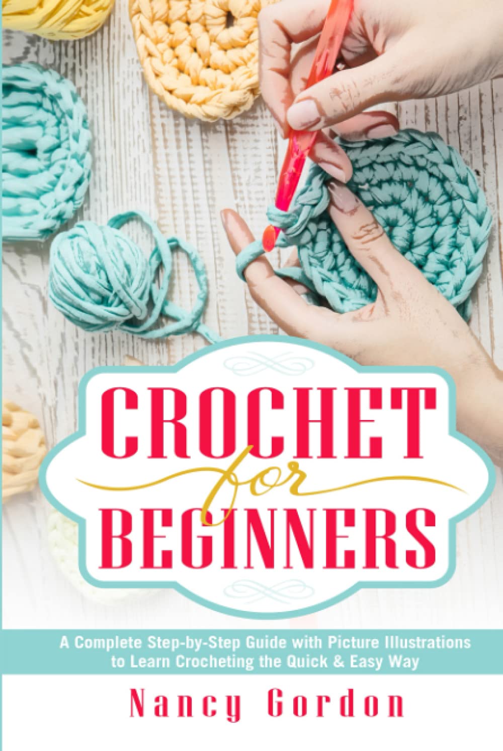 Crochet For Beginners: A Complete Step By Step Guide With Picture illustrations To Learn Crocheting The Quick & Easy Way