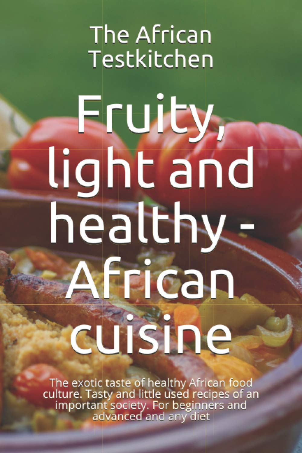 Fruity, light and healthy - African cuisine: The exotic taste of a mediterranean food culture. Tasty and little used recipes of an important society. For beginners and advanced and any diet