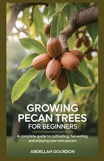 Growing Pecan Trees For Beginners : A Complete Guide to Cultivating, Harvesting, and Enjoying Your Own Pecans (The Fruit Grower’s Journey)