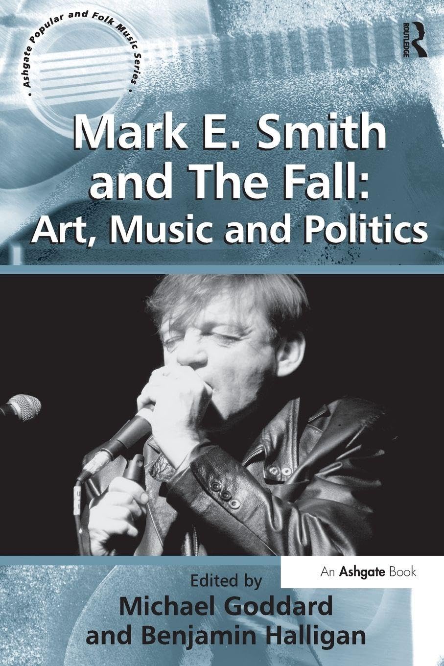 Mark E. Smith and The Fall: Art, Music and Politics (Ashgate Popular and Folk Music Series)