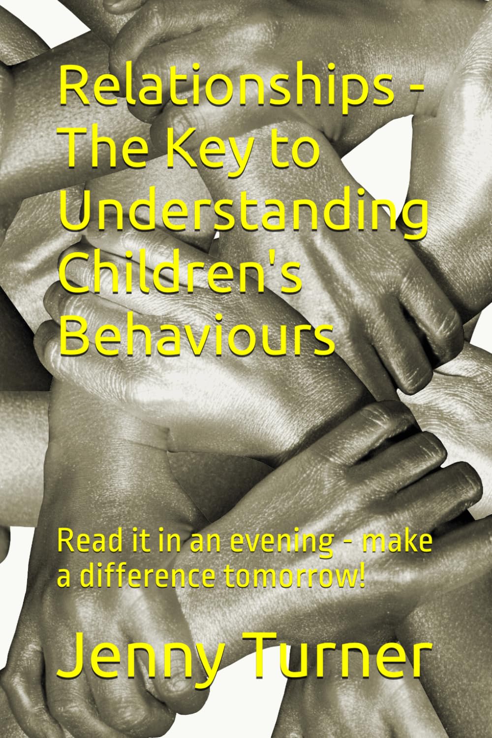 Relationships - The Key to Understanding Children's Behaviours: Read it in an evening - make a difference tomorrow!