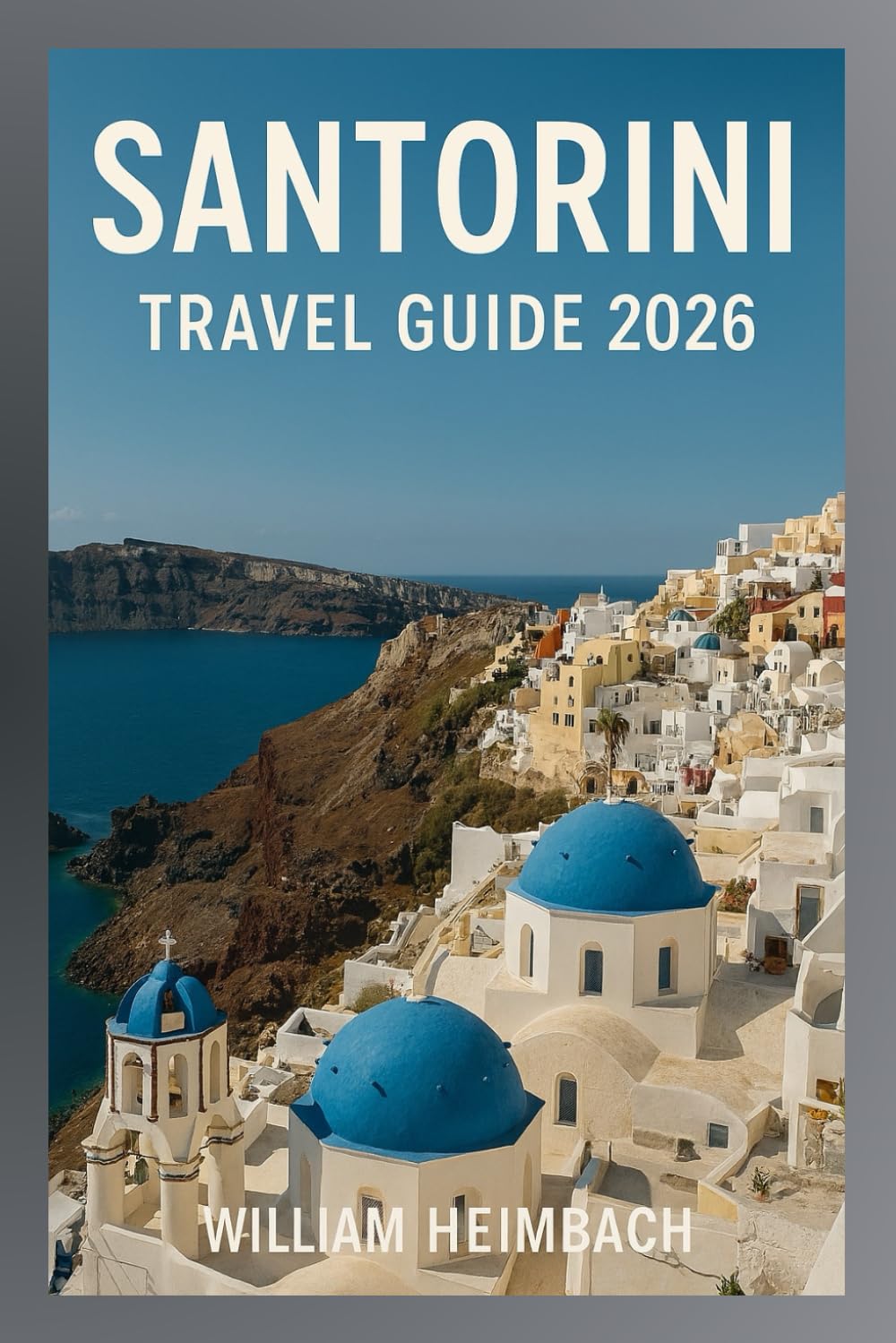 Santorini Travel Guide 2026: Your Complete Companion to Santorini: Explore, Eat, Stay, and Unwind in the Greek Isles