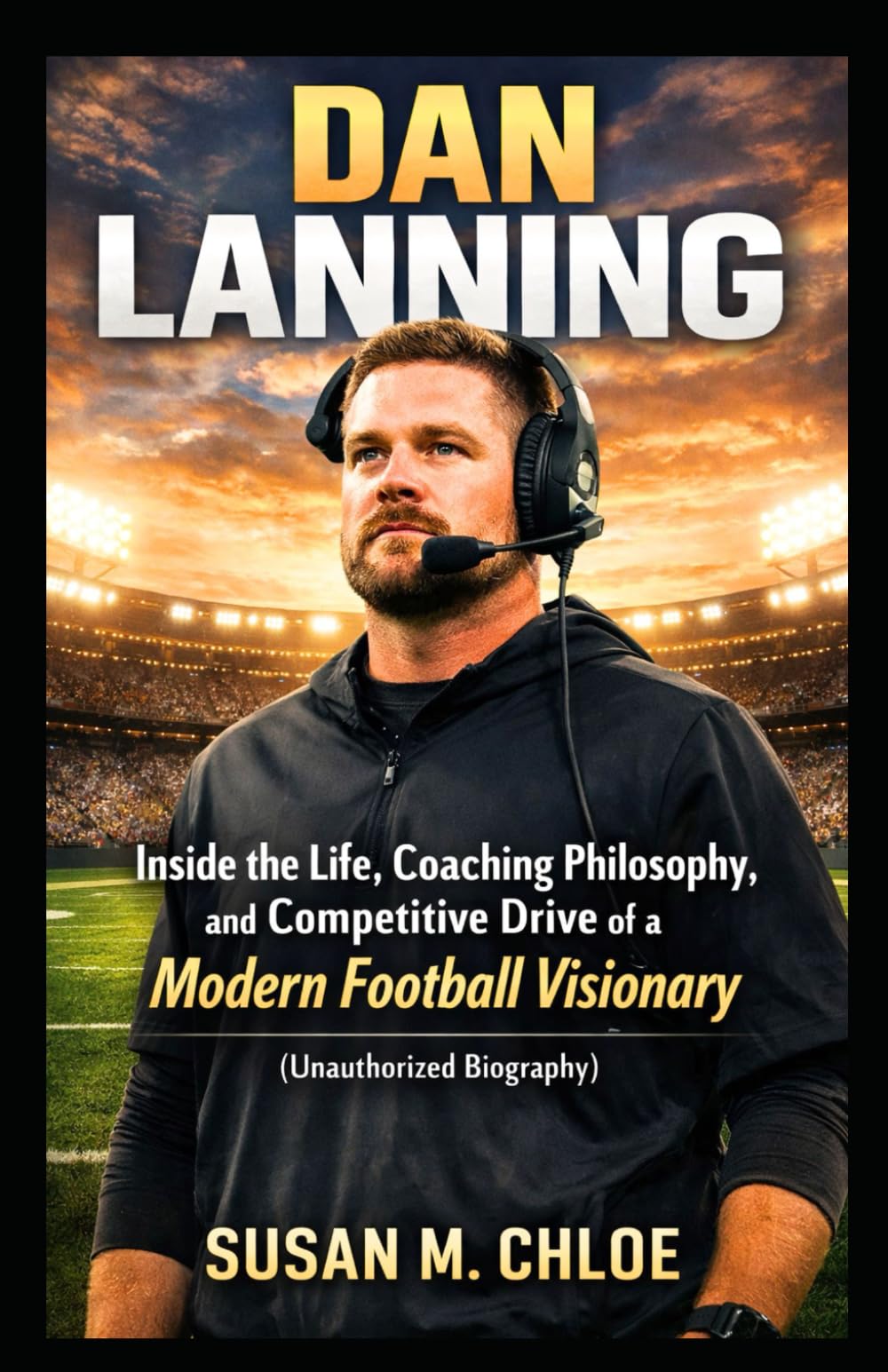 DAN LANNING: Inside the Life, Coaching Philosophy, and Competitive Drive of a Modern Football Visionary (Unauthorized Biography)
