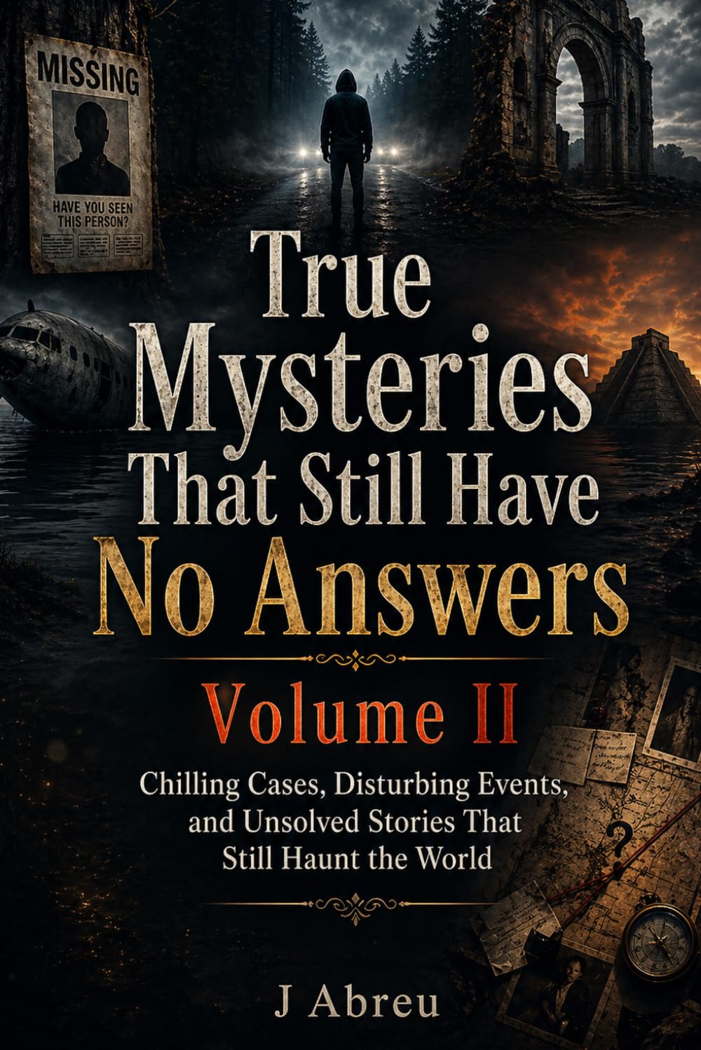 True Mysteries That Still Have No Answers Volume II: Chilling Cases, Disturbing Events, and Unsolved Stories That Still Haunt the World