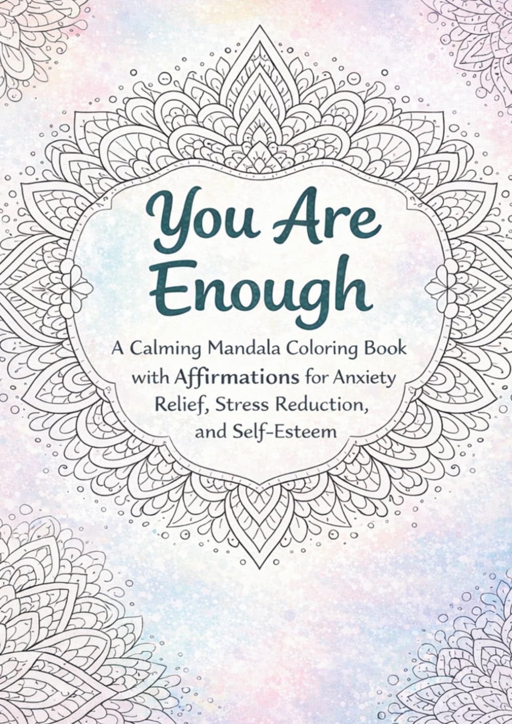 You Are Enough: A Calming Mandala Coloring Book with Affirmations for Anxiety Relief, Stress Reduction, and Self-Esteem