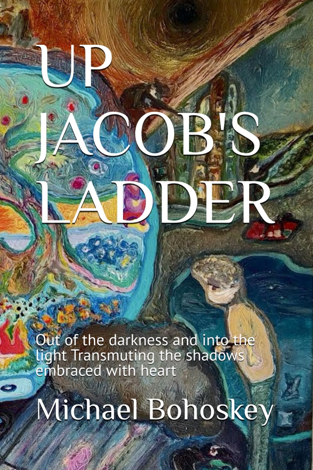 UP JACOB'S LADDER: Out of the darkness and into the light Transmuting the shadows cmbraced with heart