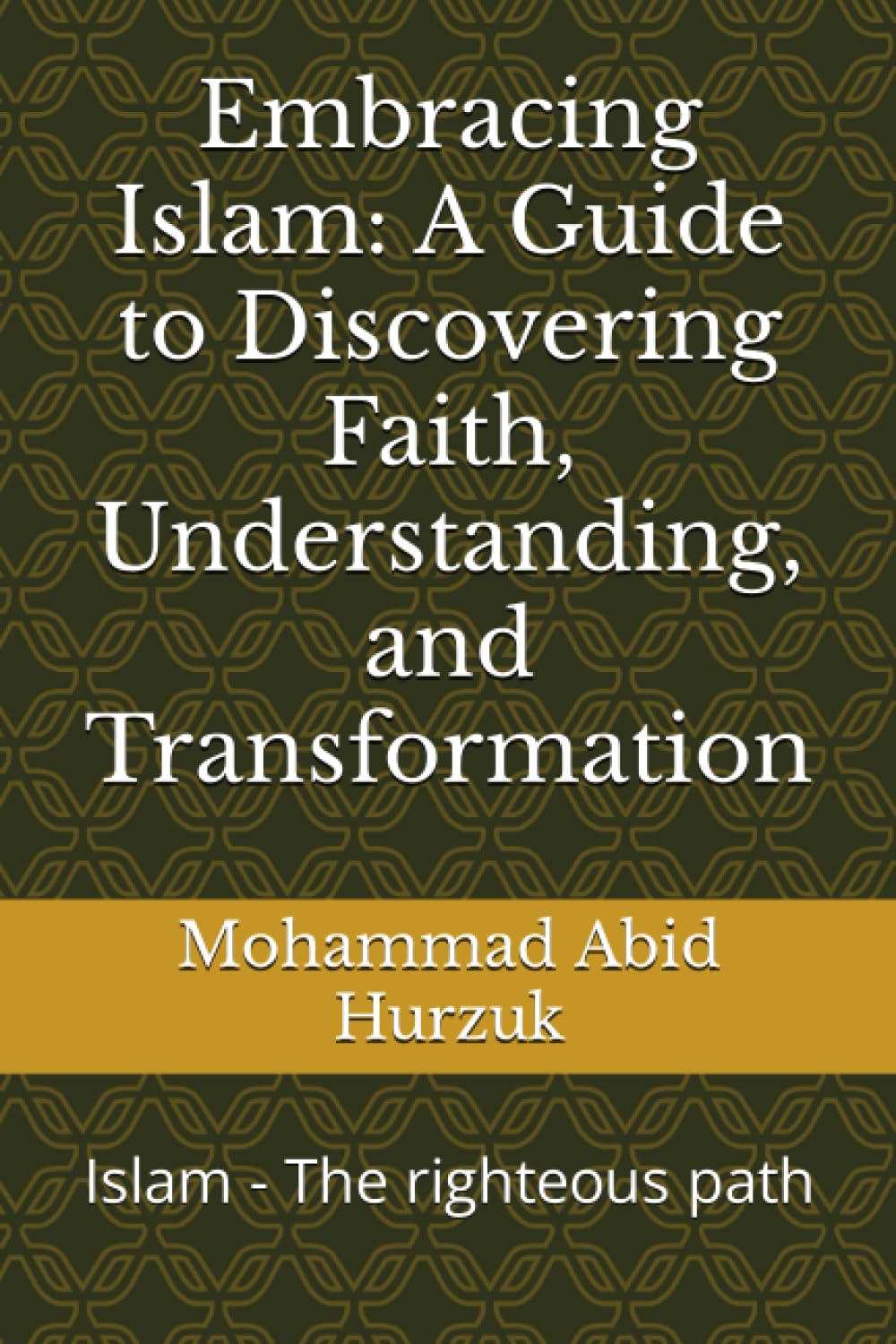 Embracing Islam: A Guide to Discovering Faith, Understanding, and Transformation: Islam - The righteous path