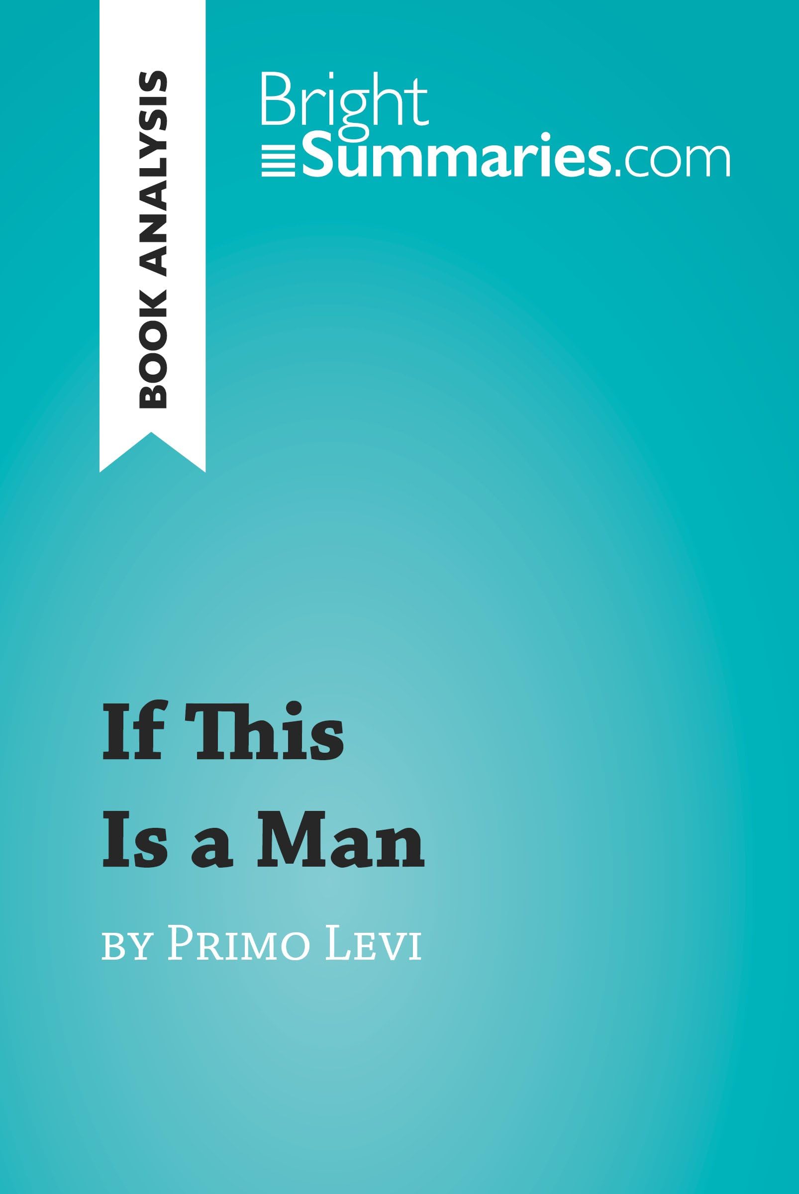 If This Is a Man by Primo Levi (Book Analysis): Detailed Summary, Analysis and Reading Guide (BrightSummaries.com)