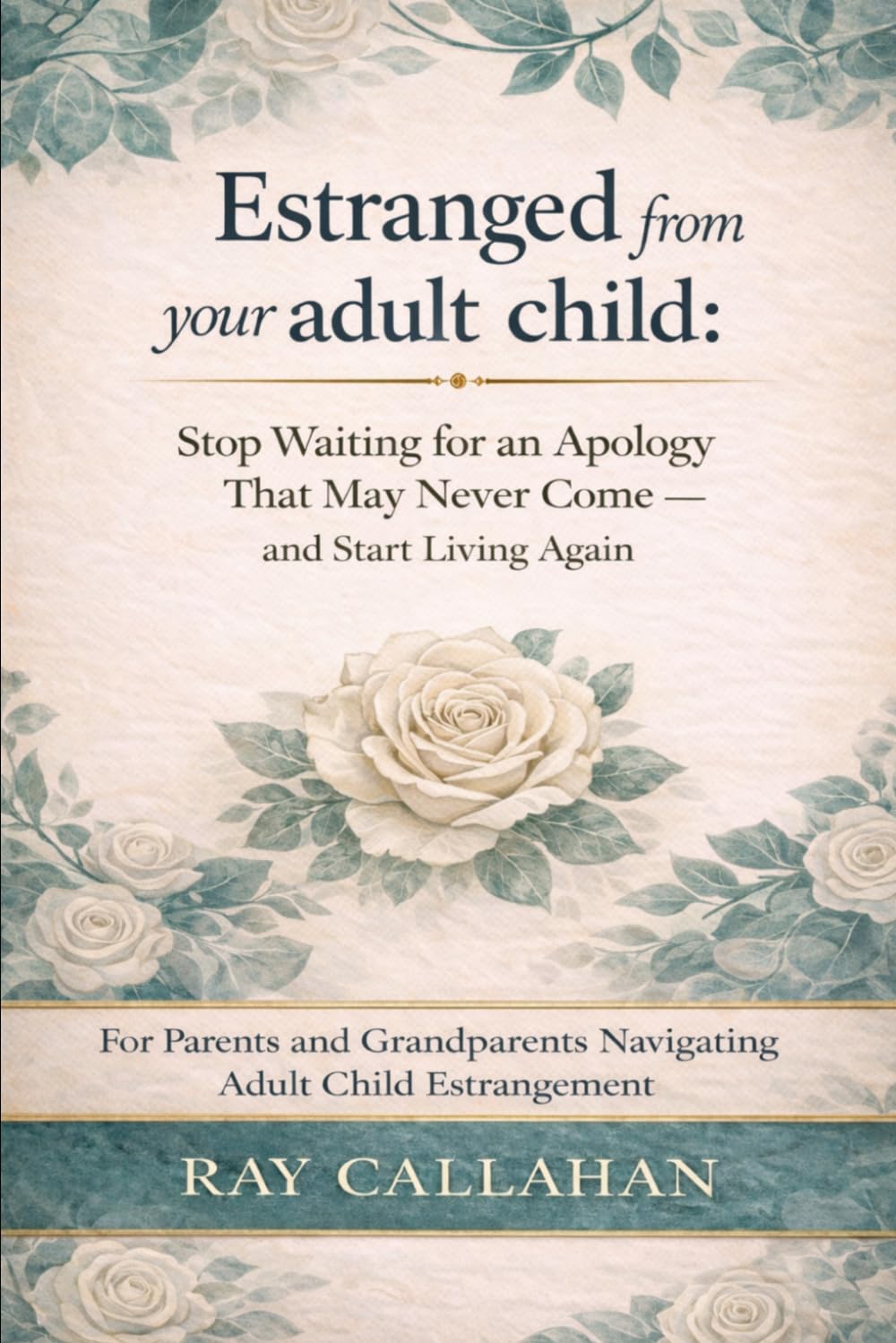 Estranged from your adult child: Stop Waiting for an Apology That May Never Come — and Start Living Again For Parents and Grandparents Navigating Adult Child Estrangement