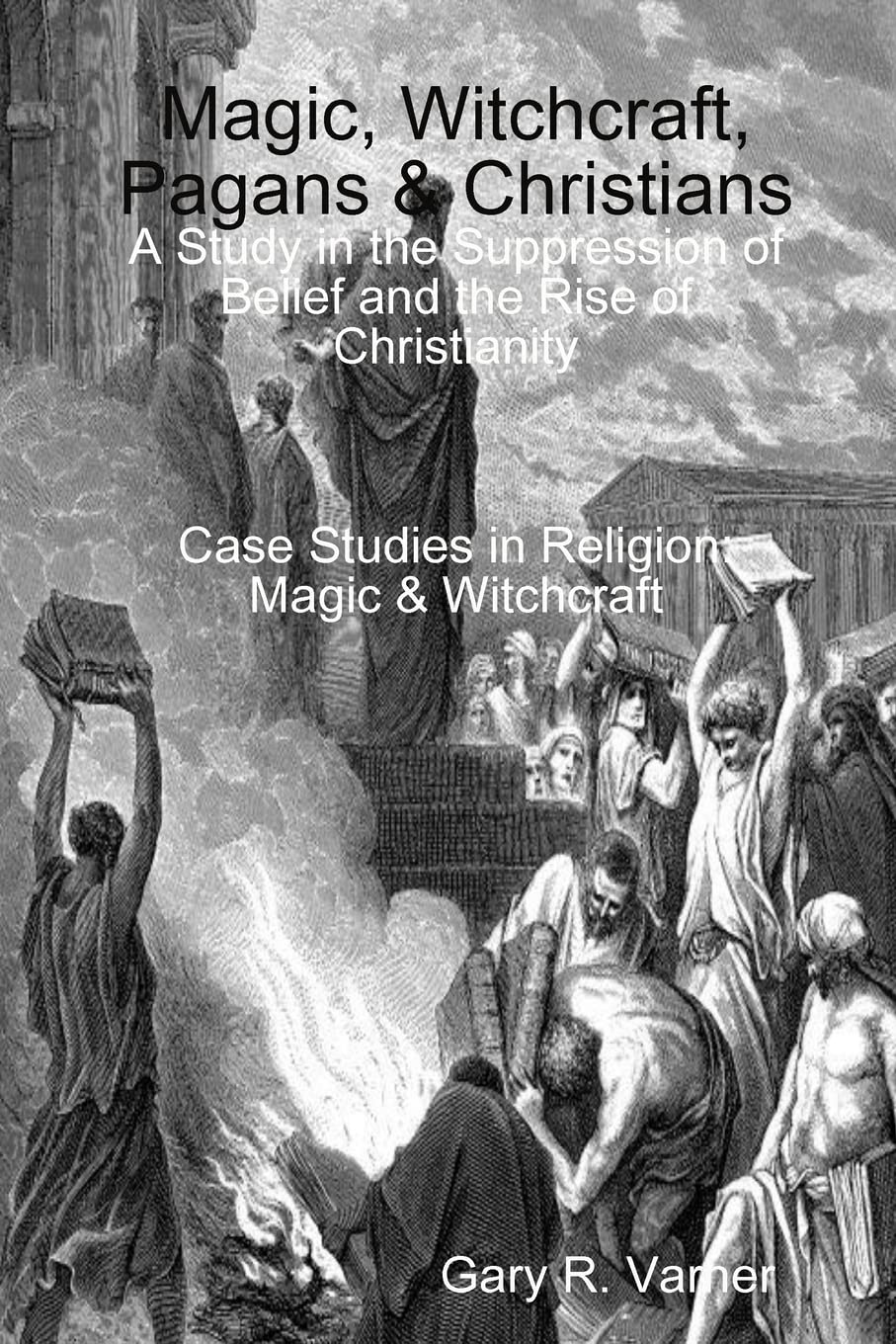 Magic, Witchcraft, Pagans & Christians: A Study in the Suppression of Belief and the Rise of Christianity