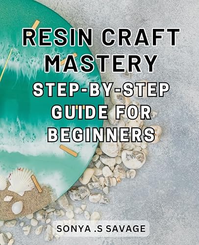 Resin Craft Mastery: Step-by-Step Guide for Beginners: Unleash Your Creativity with Easy-to-Follow Techniques and Uncover the Secrets of Resin Craft