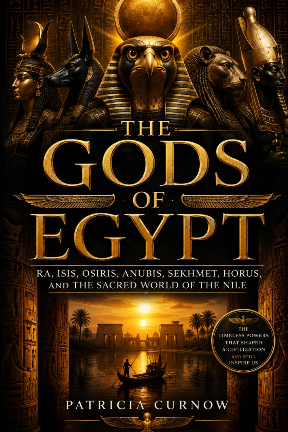 The Gods of Egypt: Ra, Isis, Osiris, Anubis, Sekhmet, Horus, and the Divine World of the Nile