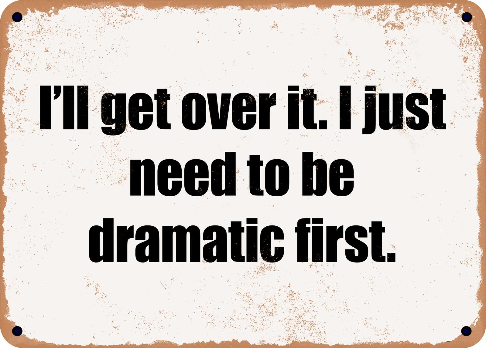 METAL SIGN - I'll get over it I just need to be dramatic first home decor