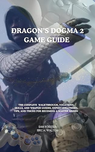 DRAGON'S DOGMA 2 GAME GUIDE: THE COMPLETE WALKTHROUGH, VOCATIONS, SKILLS, AND WEAPON GUIDES, EXPERTS STRATEGIES, TIPS AND TRICKS FOR BECOMING A MASTER ARISEN