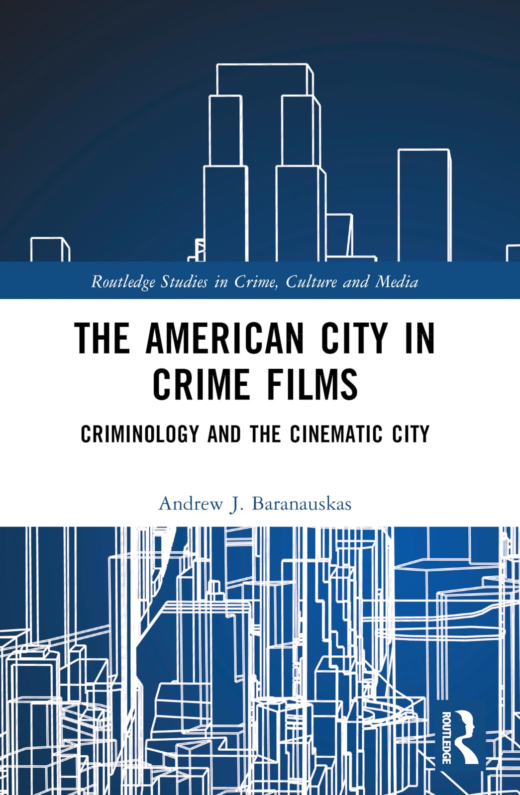 The American City in Crime Films: Criminology and the Cinematic City (Routledge Studies in Crime, Culture and Media)