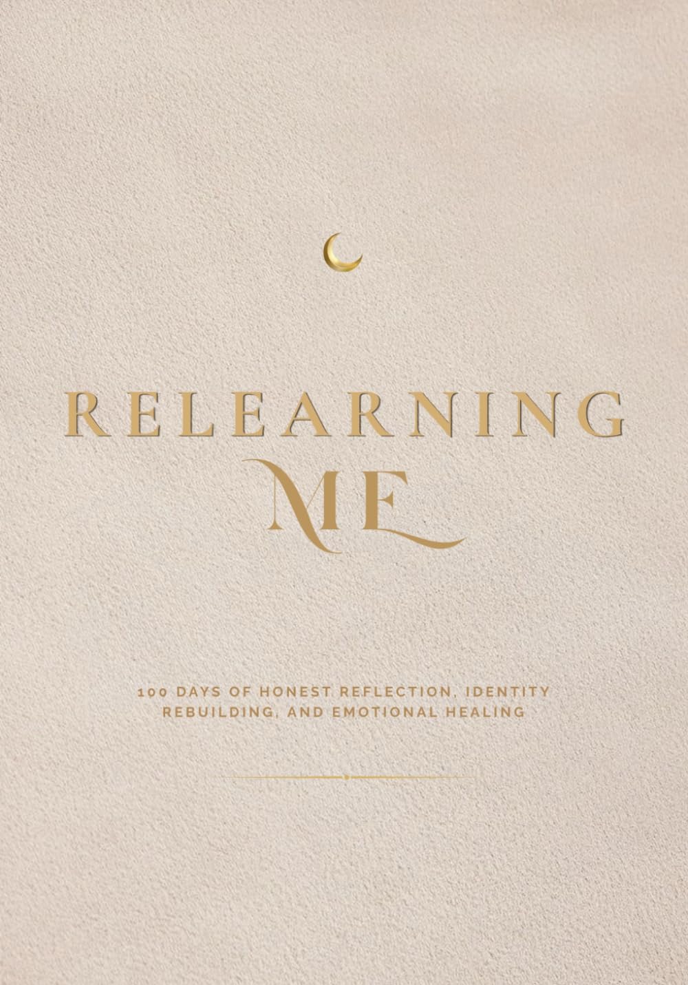 RELEARNING ME: 100 DAYS OF HONEST REFLECTION, IDENTITY REBUILDING, AND EMOTIONAL HEALING