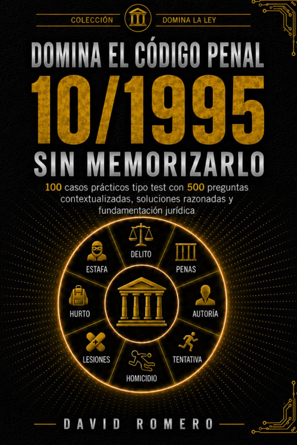 DOMINA EL CÓDIGO PENAL 10/1995 SIN MEMORIZARLO: 100 casos prácticos tipo test con 500 preguntas contextualizadas, soluciones razonadas y fundamentación jurídica