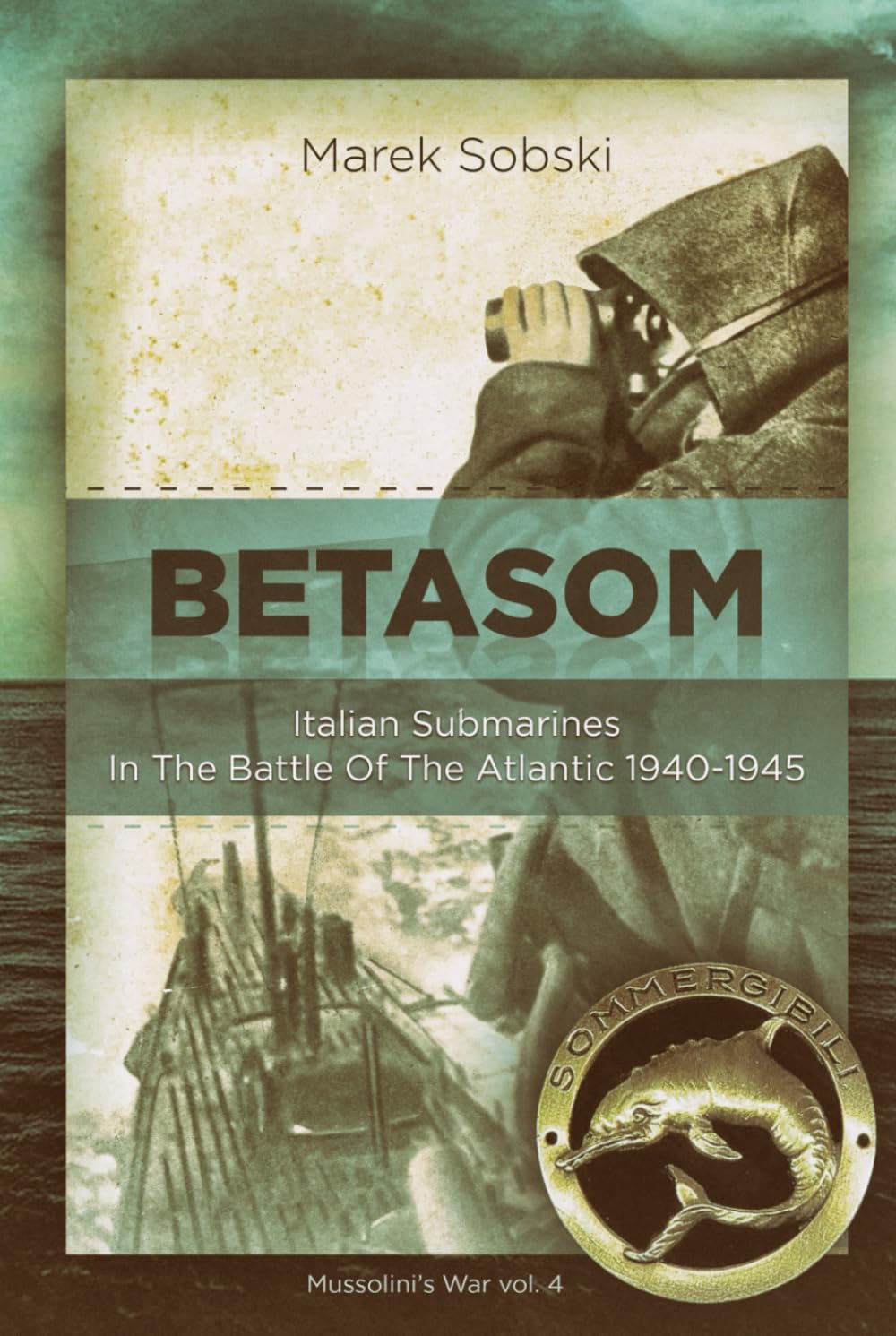 Betasom: Italian Submarines In The Battle Of The Atlantic 1940-1945 (Mussolini's War)