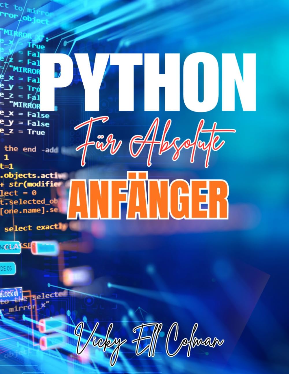PYTHON FÜR ABSOLUTE ANFÄNGER: Eine Schritt-für-Schritt-Anleitung zum Erlernen der Python-Programmierung, der Grundlagen des Codierens, Datenstrukturen und zum schnellen Erstellen erster Projekte