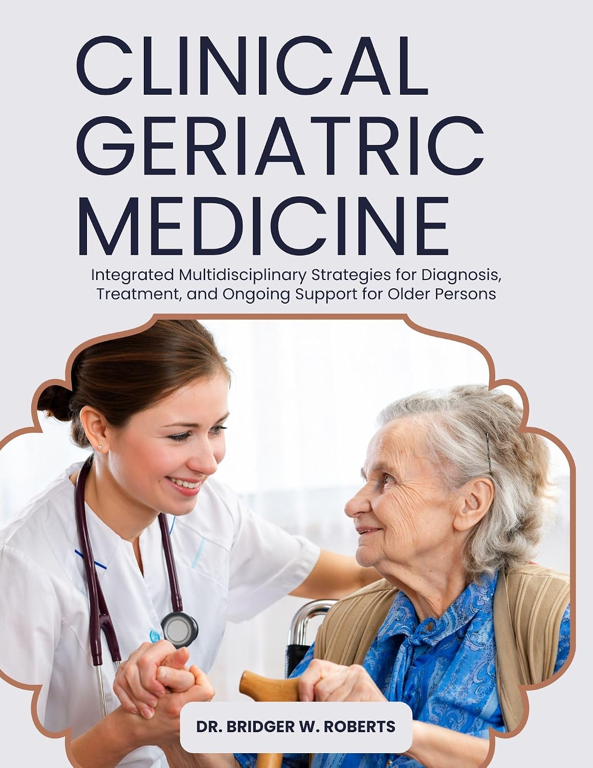 Clinical Geriatric Medicine: Integrated Multidisciplinary Strategies for Diagnosis, Treatment, and Ongoing Support for Older Persons