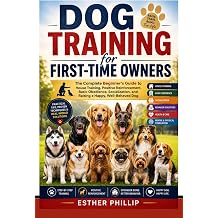 Dog Training for First-Time Owners The Complete Beginner's Guide to House Training, Positive Reinforcement, Basic Obedience, Socialization, and Raising a Happy, Well-Behaved Dog