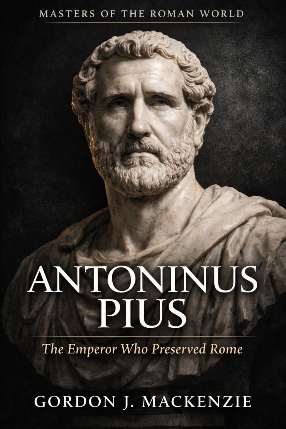 Antoninus Pius: The Emperor Who Preserved Rome (Masters of the Roman World)