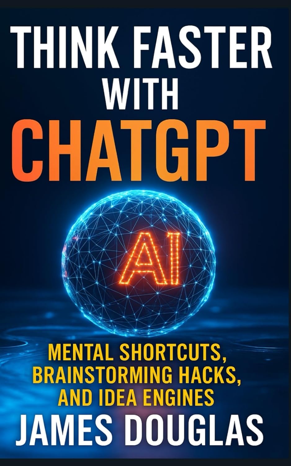 Think Faster with ChatGPT: Mental Shortcuts, Brainstorming Hacks, and Idea Engines