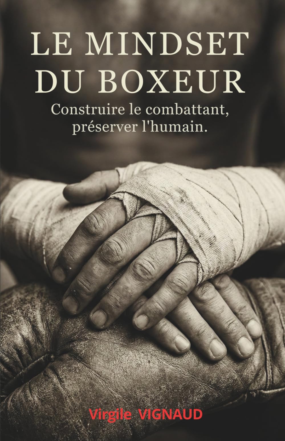 LE MINDSET DU BOXEUR: Construire le combattant, préserver l'humain (Les piliers des 3 boxes (anglaise, muay thaï, savate))