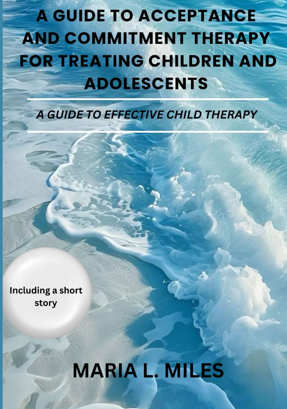 A GUIDE TO ACCEPTANCE AND COMMITMENT THERAPY FOR TREATING CHILDREN AND ADOLESCENTS: A GUIDE TO EFFECTIVE CHILD THERAPY