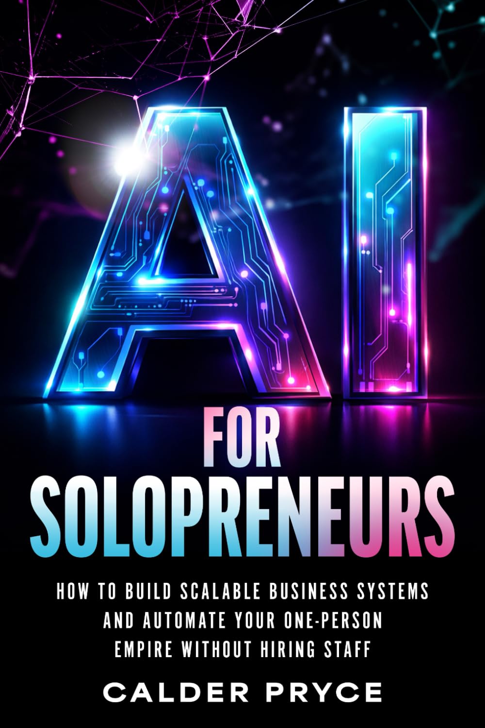 AI for Solopreneurs: How to Build Scalable Business Systems and Automate Your One-Person Empire Without Hiring Staff