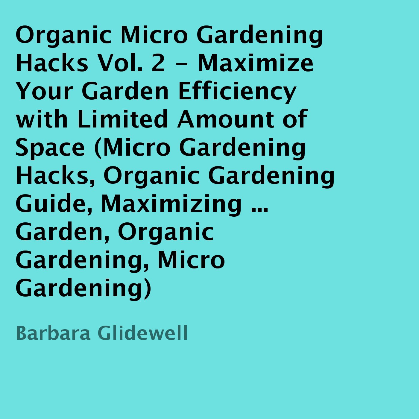 Organic Micro Gardening Hacks, Volume 2